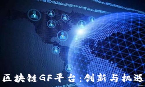   
探索上海区块链GF平台：创新与机遇的交汇点