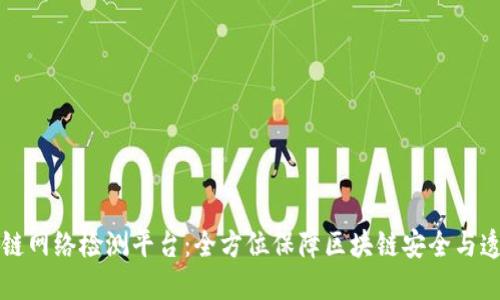 区块链网络检测平台：全方位保障区块链安全与透明性