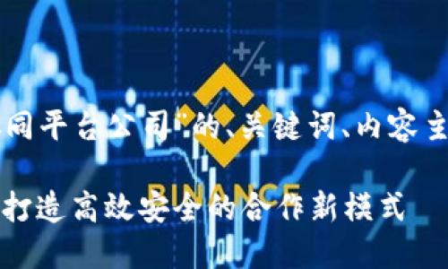 下面是关于“区块链多方协同平台公司”的、关键词、内容主体大纲及问题解答的方案。

区块链多方协同平台公司：打造高效安全的合作新模式