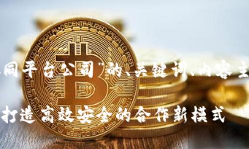 下面是关于“区块链多方协同平台公司”的、关键词、内容主体大纲及问题解答的方案。

区块链多方协同平台公司：打造高效安全的合作新模式