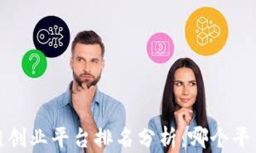 
2023年区块链创业平台排名分析：哪个平台最值得投资？