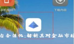 区块链交易平台合法化：解析其对金融市场的影