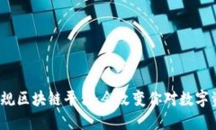 探索赣州的正规区块链平台：会改变你对数字资