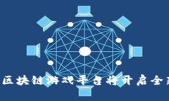 为什么国内区块链游戏平台将开启全新游戏体验