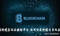 全国跨境金融区块链平台：为何它是跨境交易的