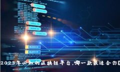 2023年必知的区块链平台，哪一款最适合你？