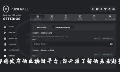 即将发布的区块链平台：你必须了解的未来趋势