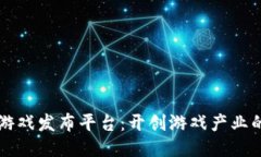 区块链游戏发布平台：开创游戏产业的新纪元
