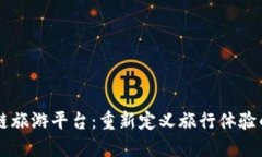 区块链旅游平台：重新定义旅行体验的未来