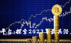 最新区块链APP发布平台：探索2023年最具潜力的应