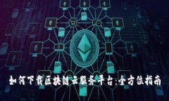 如何下载区块链云服务平台：全方位指南