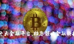 区块链十大金融平台，助您领略金融科技的未来