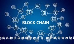 雄安新区推出区块链管理平台，提升城市治理智