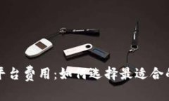 详解区块链平台费用：如何选择最适合的服务与