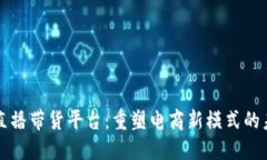 区块链直播带货平台：重塑电商新模式的未来趋