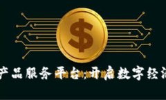 区块链产品服务平台：开启数字经济新篇章