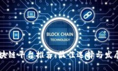 黑龙江区块链平台推荐：最佳选择与发展前景分