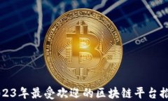 2023年最受欢迎的区块链平台推荐
