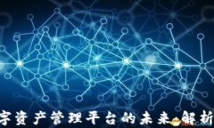 区块链与数字资产管理平台的未来：解析、机遇