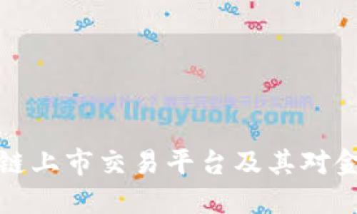 深入了解区块链上市交易平台及其对金融市场的影响