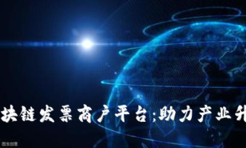 云南电子商务区块链发票商户平台：助力产业升级与数字化转型