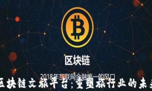 
区块链文旅平台：重塑旅行业的未来