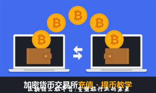 区块链文旅平台:重塑旅行业的未来