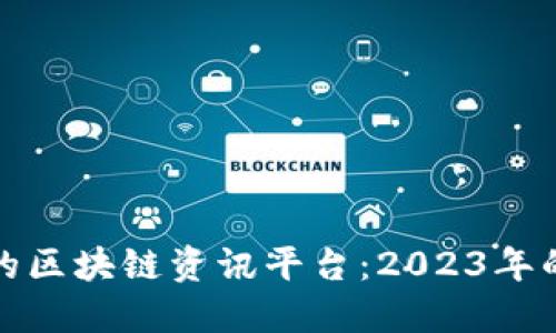 选择靠谱的区块链资讯平台：2023年的最佳推荐