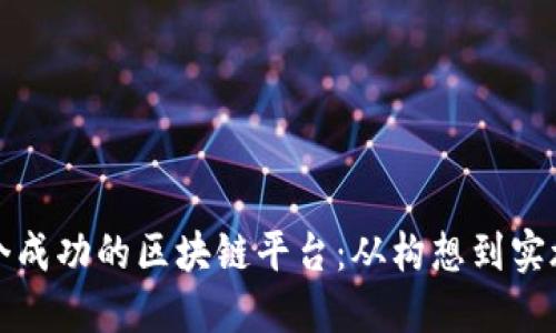 如何开创一个成功的区块链平台：从构想到实施的全面指南