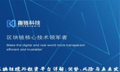区块链境外投资平台详解：优势、风险与未来发