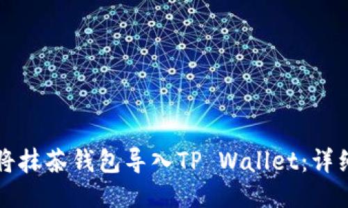 如何将抹茶钱包导入TP Wallet:详细指南