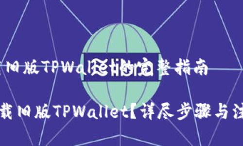 # 下载旧版TPWallet的完整指南

如何下载旧版TPWallet？详尽步骤与注意事项