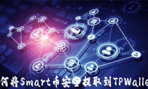 
如何将Smart币安全提取到TPWallet？