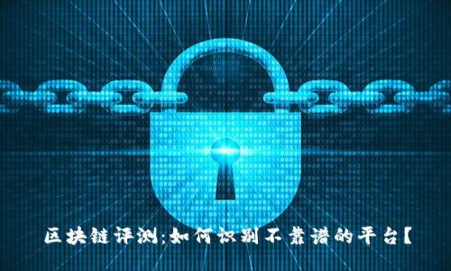 区块链评测：如何识别不靠谱的平台？