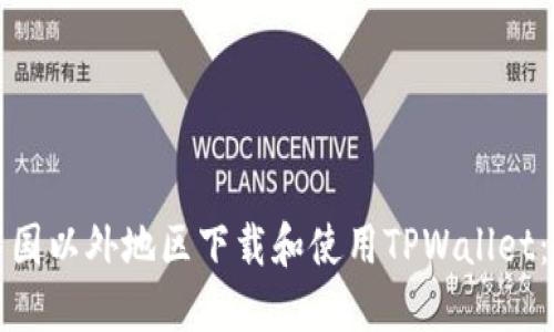如何在中国以外地区下载和使用TPWallet：完整指南