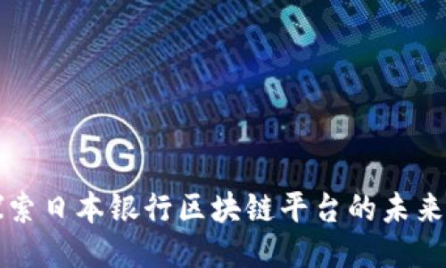 深入探索日本银行区块链平台的未来与挑战