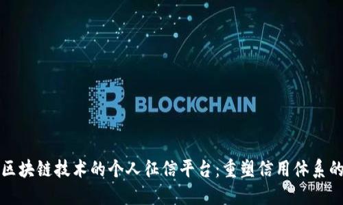 基于区块链技术的个人征信平台：重塑信用体系的未来