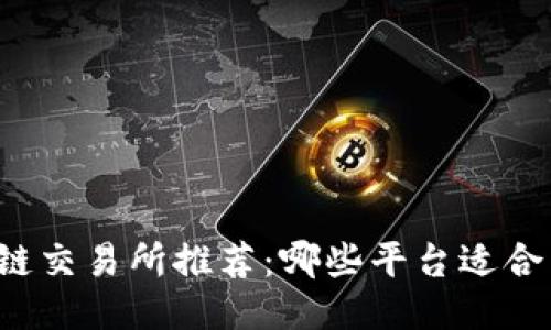 区块链交易所推荐：哪些平台适合交易？