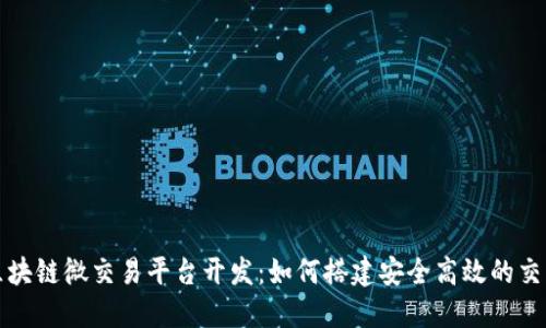 深圳区块链微交易平台开发：如何搭建安全高效的交易系统