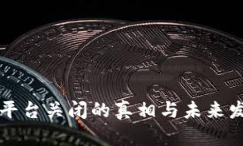 区块链平台关闭的真相与未来发展探讨