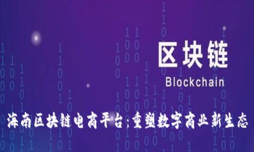 海南区块链电商平台：重塑数字商业新生态