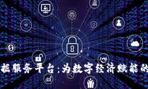 区块链数据服务平台：为数字经济赋能的核心工具