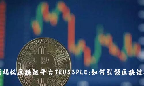 全面解析蚂蚁区块链平台TRUSBPLE:如何引领区块链技术革新
