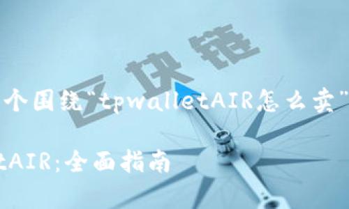 在这里，我将为您提供一个围绕“tpwalletAIR怎么卖”的内容框架和相关信息。

如何高效出售 tpwalletAIR：全面指南