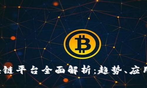 2018年区块链平台全面解析：趋势、应用与未来展望