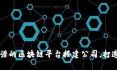 如何选择靠谱的区块链平台搭建公司，打造成功