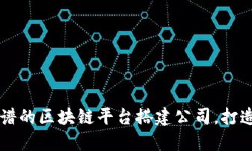 如何选择靠谱的区块链平台搭建公司，打造成功的项目