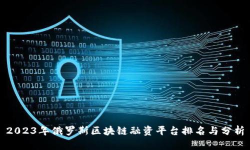 2023年俄罗斯区块链融资平台排名与分析