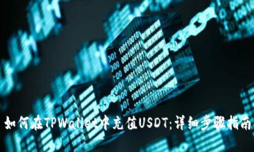 如何在TPWallet中充值USDT：详细步骤指南