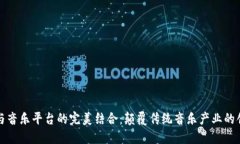 区块链与音乐平台的完美结合：颠覆传统音乐产